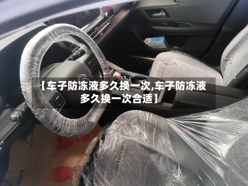 【车子防冻液多久换一次,车子防冻液多久换一次合适】-第2张图片