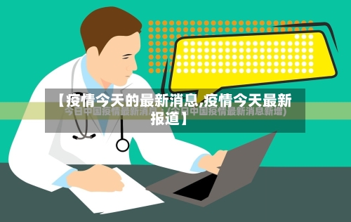 【疫情今天的最新消息,疫情今天最新报道】