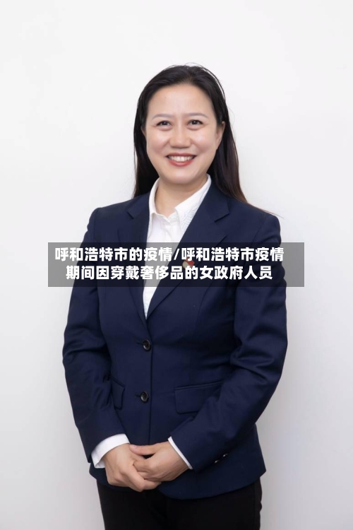 呼和浩特市的疫情/呼和浩特市疫情期间因穿戴奢侈品的女政府人员