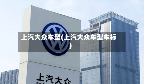 上汽大众车型(上汽大众车型车标)-第2张图片