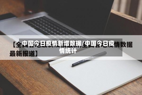 中国今日疫情新增数据/中国今日疫情统计