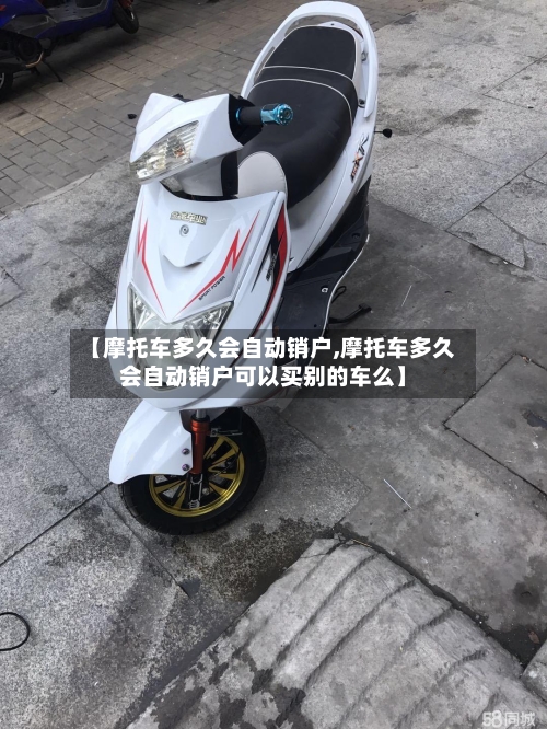 【摩托车多久会自动销户,摩托车多久会自动销户可以买别的车么】