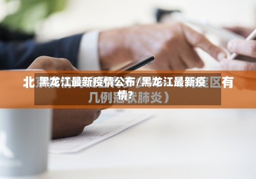 黑龙江最新疫情公布/黑龙江最新疫情?-第3张图片