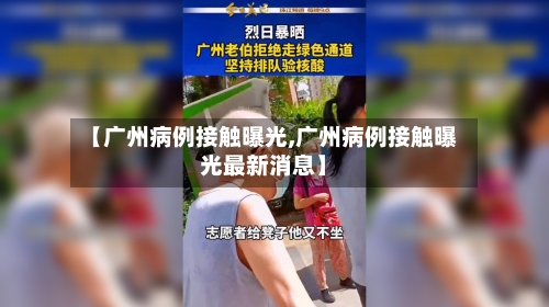 【广州病例接触曝光,广州病例接触曝光最新消息】
