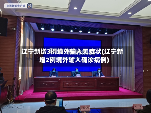 辽宁新增3例境外输入无症状(辽宁新增2例境外输入确诊病例)