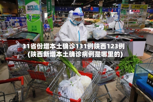 31省份增本土确诊131例陕西123例(陕西新增本土确诊病例是哪里的)-第2张图片