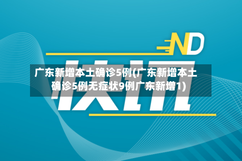广东新增本土确诊5例(广东新增本土确诊5例无症状9例广东新增1)-第2张图片