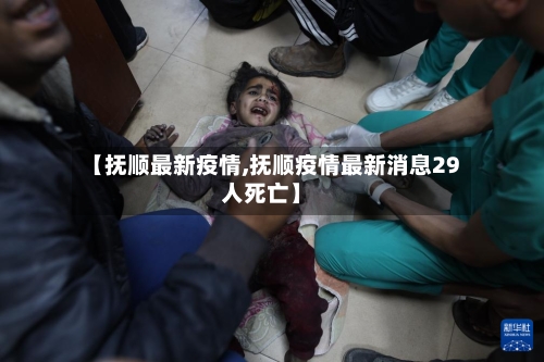 【抚顺最新疫情,抚顺疫情最新消息29人死亡】-第2张图片