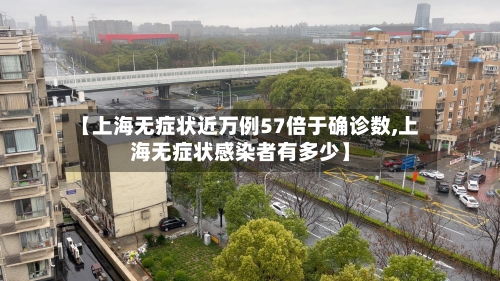 【上海无症状近万例57倍于确诊数,上海无症状感染者有多少】