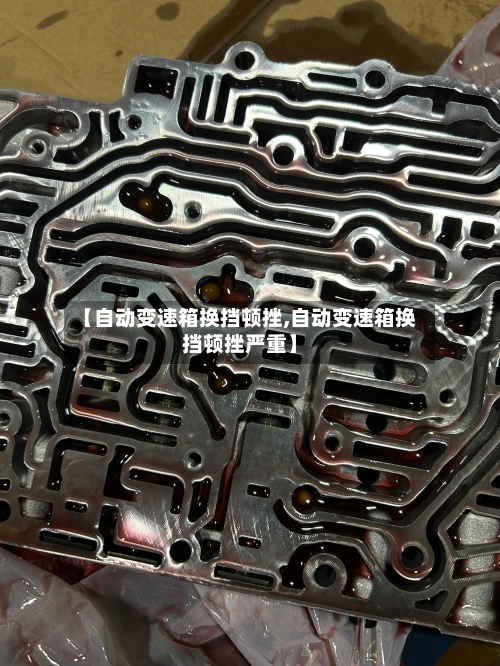 【自动变速箱换挡顿挫,自动变速箱换挡顿挫严重】-第2张图片