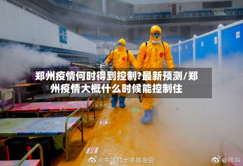 郑州疫情何时得到控制?最新预测/郑州疫情大概什么时候能控制住