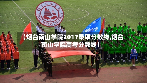 【烟台南山学院2017录取分数线,烟台南山学院高考分数线】