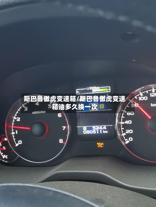 斯巴鲁傲虎变速箱/斯巴鲁傲虎变速箱油多久换一次-第2张图片