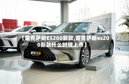 【雷克萨斯ES200新款,雷克萨斯es200新款什么时候上市】-第2张图片
