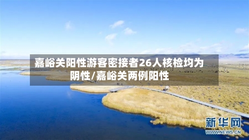嘉峪关阳性游客密接者26人核检均为阴性/嘉峪关两例阳性-第2张图片