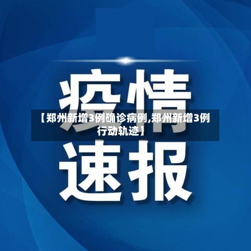 【郑州新增3例确诊病例,郑州新增3例行动轨迹】-第2张图片