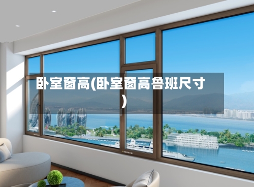 卧室窗高(卧室窗高鲁班尺寸)