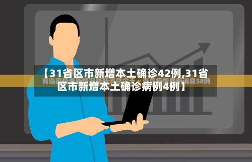 【31省区市新增本土确诊42例,31省区市新增本土确诊病例4例】