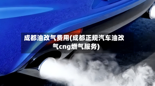 成都油改气费用(成都正规汽车油改气cng燃气服务)