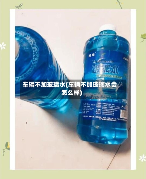 车辆不加玻璃水(车辆不加玻璃水会怎么样)