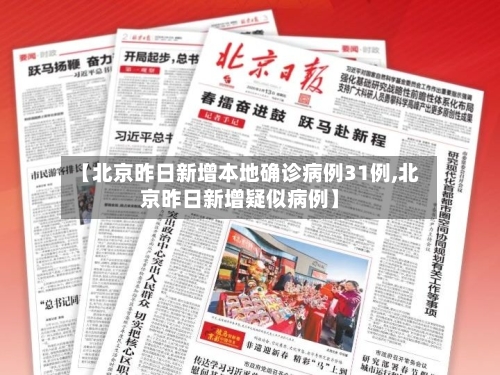 【北京昨日新增本地确诊病例31例,北京昨日新增疑似病例】