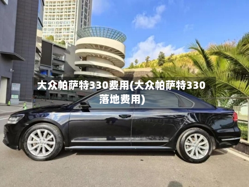大众帕萨特330费用(大众帕萨特330落地费用)-第2张图片
