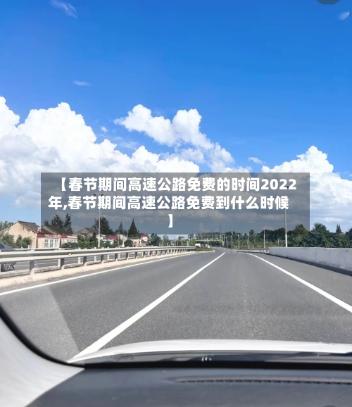 【春节期间高速公路免费的时间2022年,春节期间高速公路免费到什么时候】-第2张图片