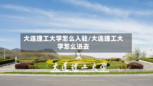 大连理工大学怎么入驻/大连理工大学怎么进去