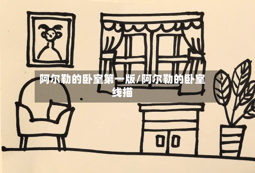 阿尔勒的卧室第一版/阿尔勒的卧室线描-第2张图片