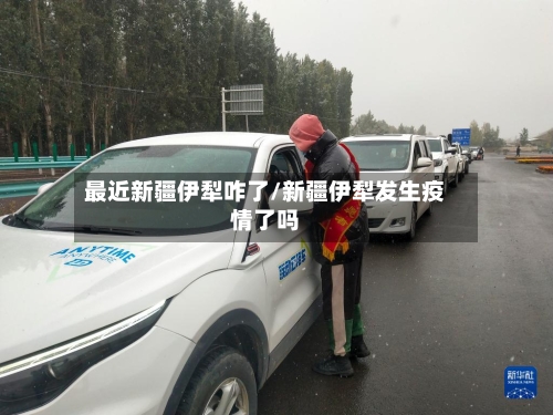 最近新疆伊犁咋了/新疆伊犁发生疫情了吗-第2张图片