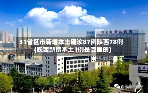 31省区市新增本土确诊87例陕西78例(陕西新增本土1例是哪里的)