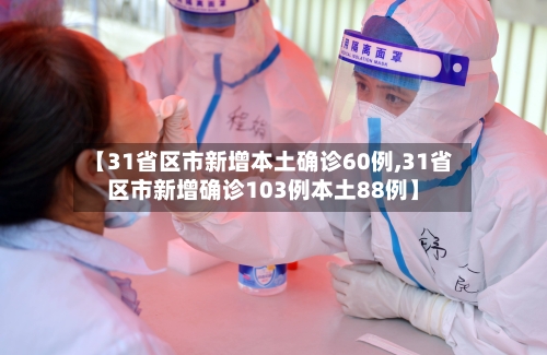 【31省区市新增本土确诊60例,31省区市新增确诊103例本土88例】-第2张图片