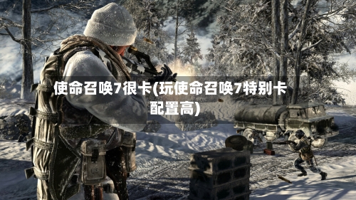 使命召唤7很卡(玩使命召唤7特别卡配置高)