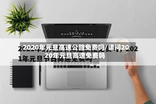 2020年元旦高速公路免费吗/请问2020年元旦高速免费吗-第2张图片