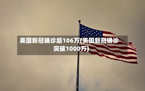 美国新冠确诊超106万(美国新冠确诊突破1000万)