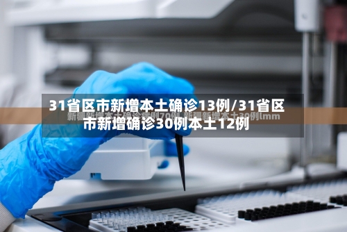 31省区市新增本土确诊13例/31省区市新增确诊30例本土12例