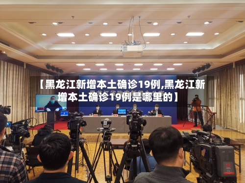 【黑龙江新增本土确诊19例,黑龙江新增本土确诊19例是哪里的】-第2张图片