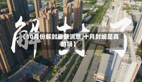 【10月份解封最新消息,十月封城是真的吗】