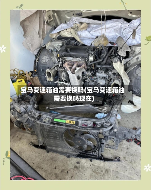 宝马变速箱油需要换吗(宝马变速箱油需要换吗现在)-第2张图片