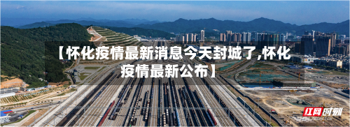 【怀化疫情最新消息今天封城了,怀化疫情最新公布】