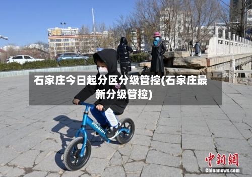 石家庄今日起分区分级管控(石家庄最新分级管控)-第2张图片
