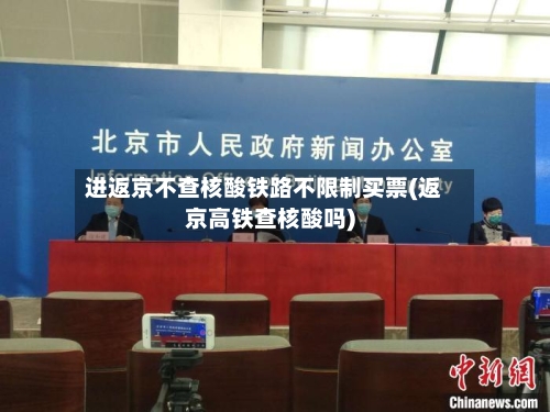 进返京不查核酸铁路不限制买票(返京高铁查核酸吗)