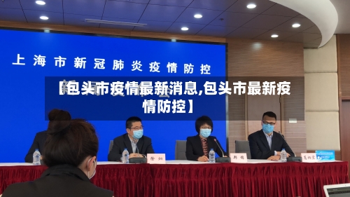 【包头市疫情最新消息,包头市最新疫情防控】