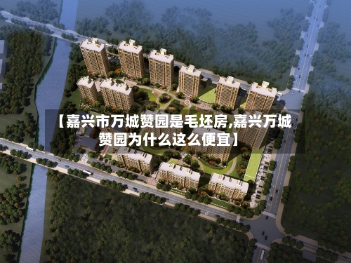 【嘉兴市万城赞园是毛坯房,嘉兴万城赞园为什么这么便宜】-第3张图片