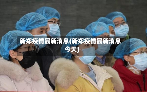 新郑疫情最新消息(新郑疫情最新消息今天)