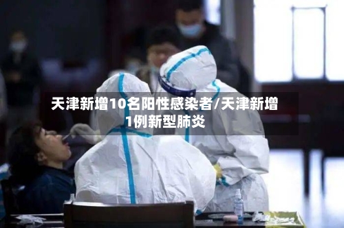 天津新增10名阳性感染者/天津新增1例新型肺炎-第2张图片