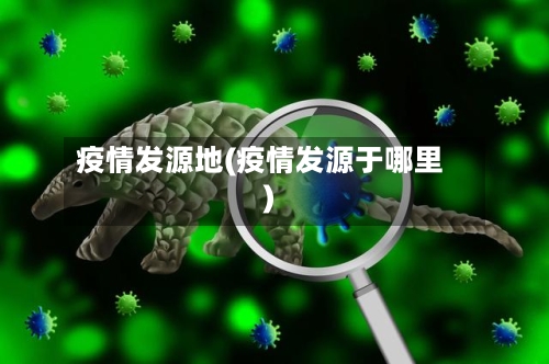 疫情发源地(疫情发源于哪里)